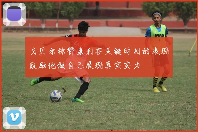 戈贝尔称赞康利在关键时刻的表现鼓励他做自己展现真实实力