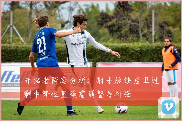开拓者阵容分析：射手短缺后卫过剩中锋位置亟需调整与补强