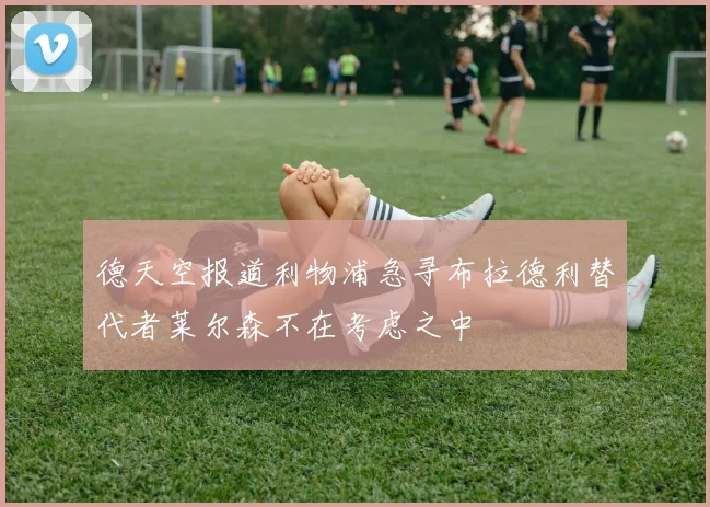 德天空报道利物浦急寻布拉德利替代者莱尔森不在考虑之中